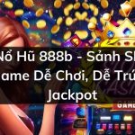 Nổ Hũ 888b – Sảnh Slot Game Dễ Chơi, Dễ Trúng Jackpot