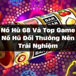 Nổ Hũ 68 Và Top Game Nổ Hũ Đổi Thưởng Nên Trải Nghiệm 