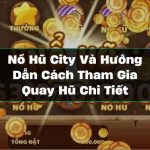 Nổ Hũ City Và Hướng Dẫn Cách Tham Gia Quay Hũ Chi Tiết