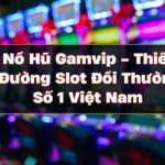 Nổ Hũ Gamvip – Thiên Đường Slot Đổi Thưởng Số 1 Việt Nam 